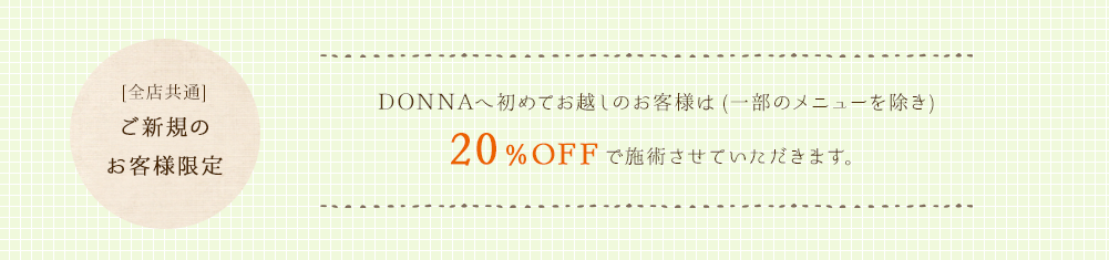 DONNAへ初めてお越しのお客様は(一部のメニューを除き) 20%OFFで施術させていただきます。