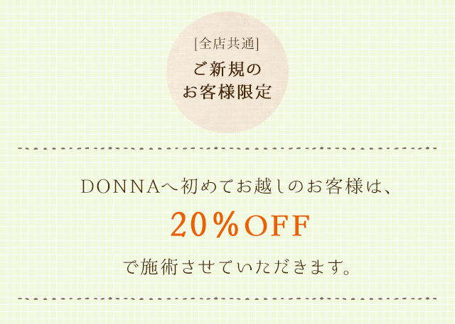DONNAへ初めてお越しのお客様は(一部のメニューを除き) 20%OFFで施術させていただきます。